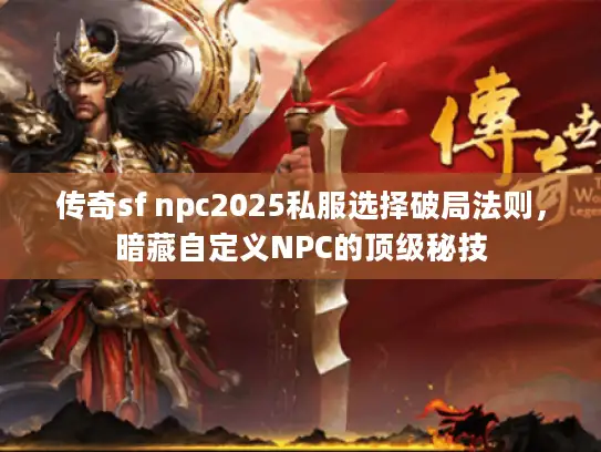 传奇sf npc2025私服选择破局法则，暗藏自定义NPC的顶级秘技