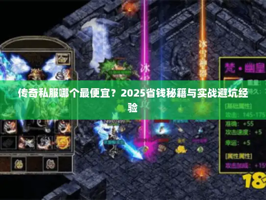 传奇私服哪个最便宜?2025省钱秘籍与实战避坑经验 传奇私服哪个最便宜?2025省钱秘籍与实战避坑经验