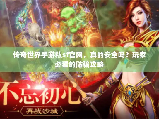 传奇世界手游私sf官网,真的安全吗?玩家必看的防骗攻略 传奇世界手游私sf官网,真的安全吗?玩家必看的防骗攻略