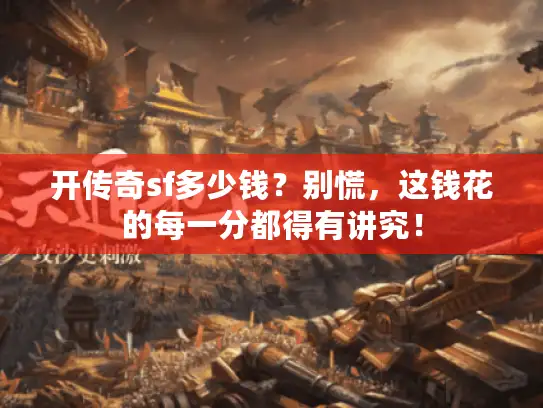 开传奇sf多少钱？别慌，这钱花的每一分都得有讲究！