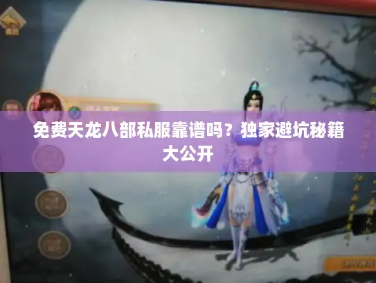 免费天龙八部私服靠谱吗?独家避坑秘籍大公开 免费天龙八部私服靠谱吗?独家避坑秘籍大公开