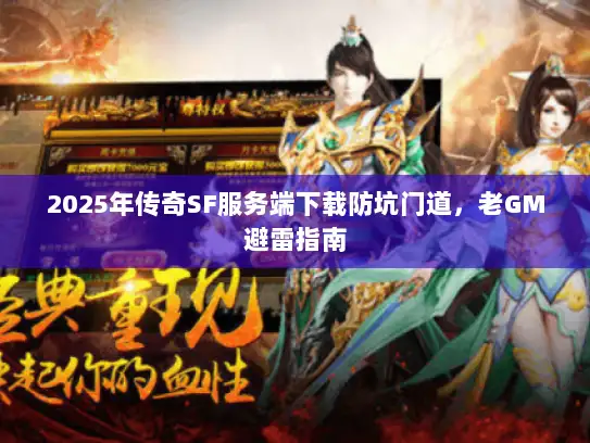 2025年传奇SF服务端下载防坑门道，老GM避雷指南