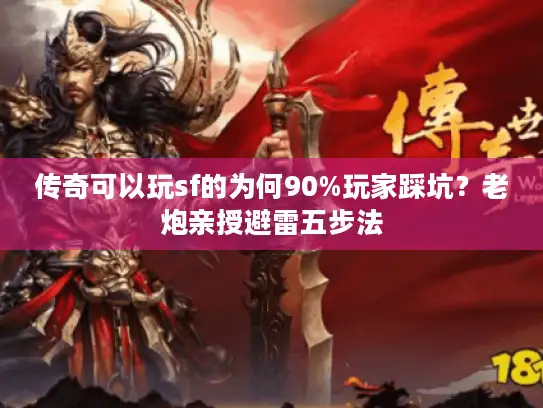 传奇可以玩sf的为何90%玩家踩坑?老炮亲授避雷五步法 传奇可以玩sf的为何90%玩家踩坑?老炮亲授避雷五步法