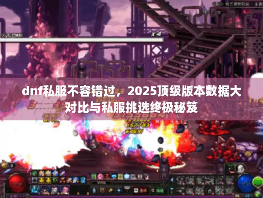 dnf私服不容错过,2025顶级版本数据大对比与私服挑选终极秘笈 dnf私服不容错过,2025顶级版本数据大对比与私服挑选终极秘笈