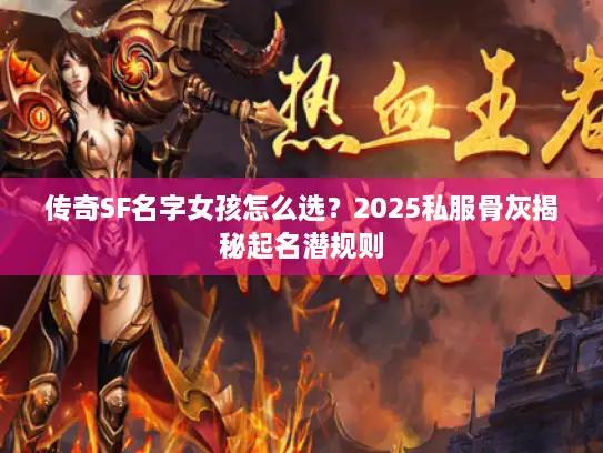 传奇SF名字女孩怎么选？2025私服骨灰揭秘起名潜规则