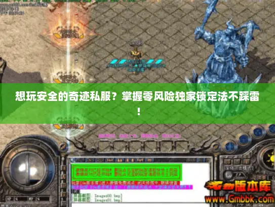 想玩安全的奇迹私服？掌握零风险独家锁定法不踩雷！