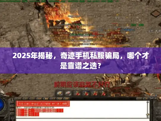 2025年揭秘，奇迹手机私服骗局，哪个才是靠谱之选？