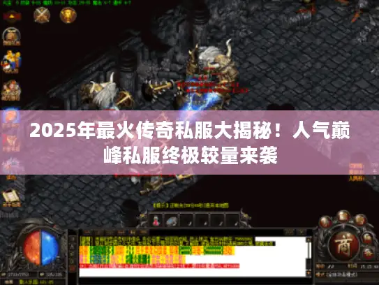 2025年最火传奇私服大揭秘！人气巅峰私服终极较量来袭