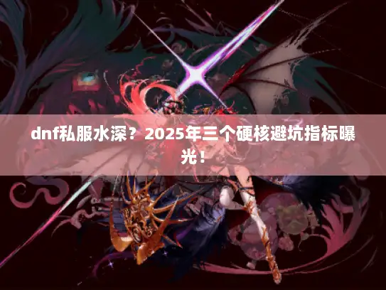 dnf私服水深？2025年三个硬核避坑指标曝光！
