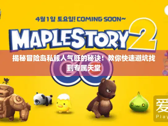 揭秘冒险岛私服人气旺的秘诀！教你快速避坑找到专属天堂