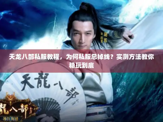 天龙八部私服教程,为何私服总掉线?实测方法教你稳玩到底 天龙八部私服教程,为何私服总掉线?实测方法教你稳玩到底