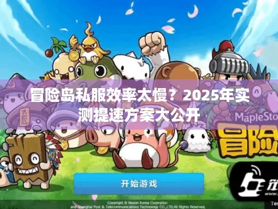 冒险岛私服效率太慢？2025年实测提速方案大公开