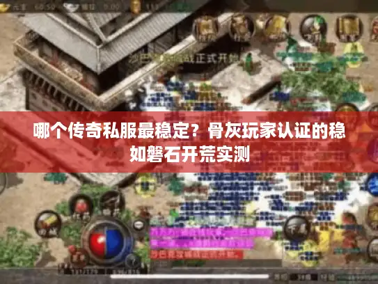 哪个传奇私服最稳定？骨灰玩家认证的稳如磐石开荒实测