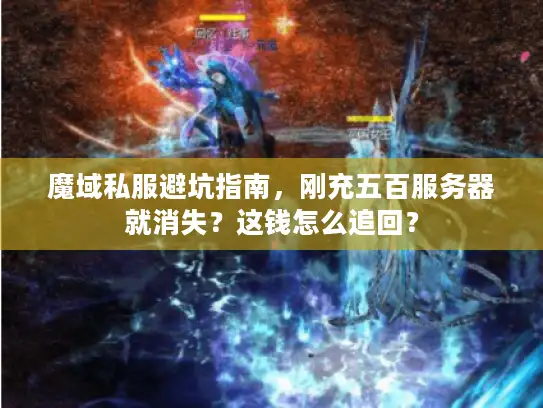 魔域私服避坑指南,刚充五百服务器就消失?这钱怎么追回? 魔域私服避坑指南,刚充五百服务器就消失?这钱怎么追回?