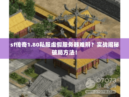 sf传奇1.80私服虚假服务器难辨?实战揭秘破局方法! sf传奇1.80私服虚假服务器难辨?实战揭秘破局方法!