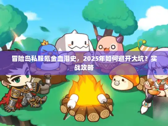 冒险岛私服氪金血泪史，2025年如何避开大坑？实战攻略