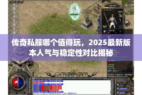 传奇私服哪个值得玩,2025最新版本人气与稳定性对比揭秘 传奇私服哪个值得玩,2025最新版本人气与稳定性对比揭秘