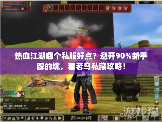 热血江湖哪个私服好点？避开90%新手踩的坑，看老鸟私藏攻略！