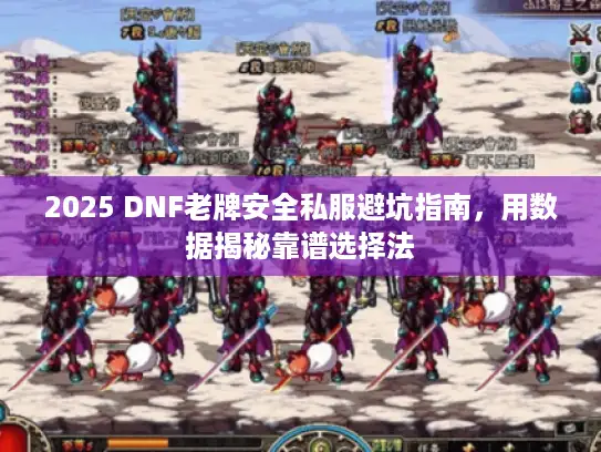 2025 DNF老牌安全私服避坑指南，用数据揭秘靠谱选择法