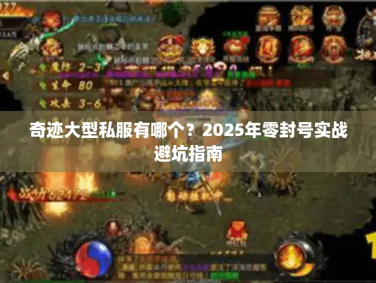 奇迹大型私服有哪个?2025年零封号实战避坑指南 奇迹大型私服有哪个?2025年零封号实战避坑指南