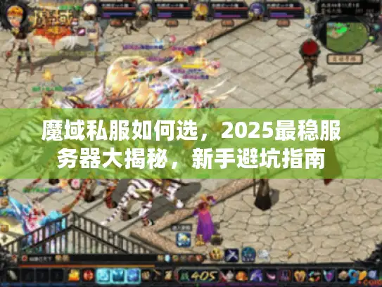 魔域私服如何选,2025最稳服务器大揭秘,新手避坑指南 魔域私服如何选,2025最稳服务器大揭秘,新手避坑指南