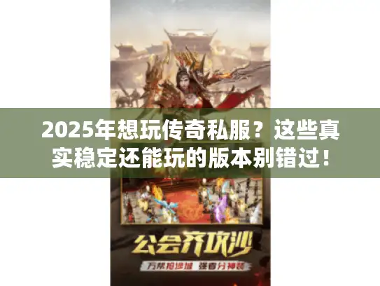 2025年想玩传奇私服？这些真实稳定还能玩的版本别错过！