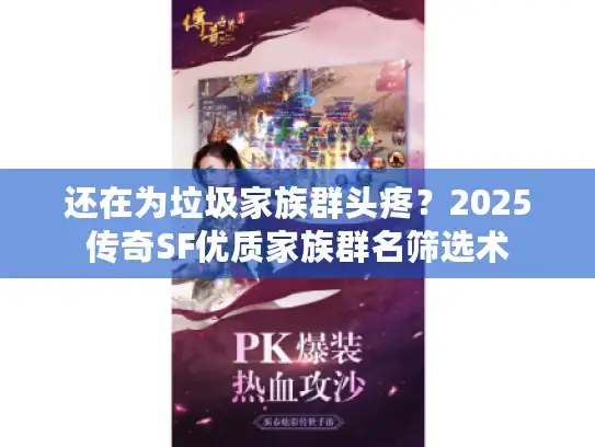 还在为垃圾家族群头疼？2025传奇SF优质家族群名筛选术