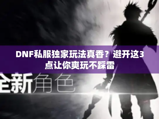 DNF私服独家玩法真香？避开这3点让你爽玩不踩雷