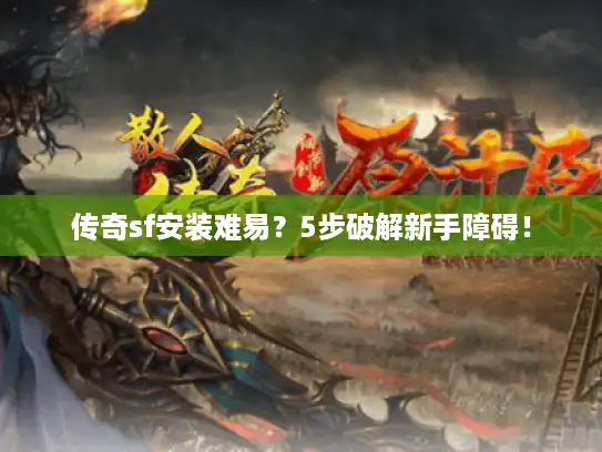 传奇sf安装难易?5步破解新手障碍! 传奇sf安装难易?5步破解新手障碍!