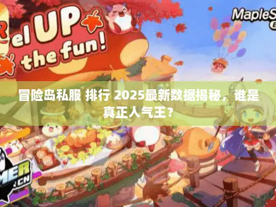 冒险岛私服 排行 2025最新数据揭秘,谁是真正人气王? 冒险岛私服 排行 2025最新数据揭秘,谁是真正人气王?