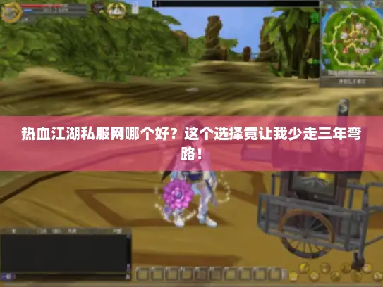 热血江湖私服网哪个好？这个选择竟让我少走三年弯路！