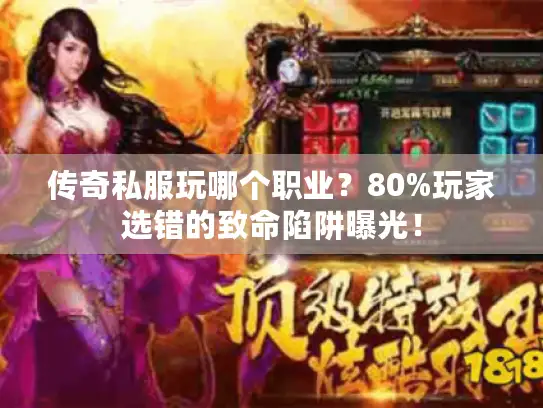 传奇私服玩哪个职业？80%玩家选错的致命陷阱曝光！
