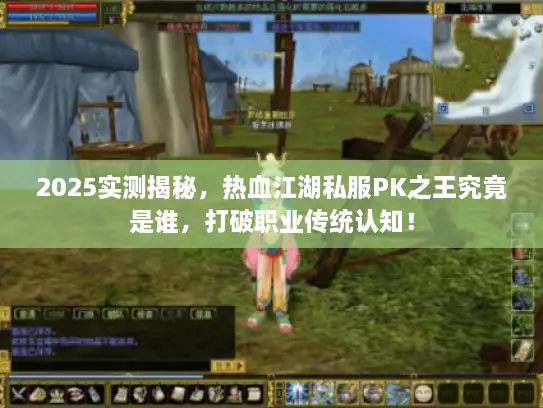 2025实测揭秘，热血江湖私服PK之王究竟是谁，打破职业传统认知！