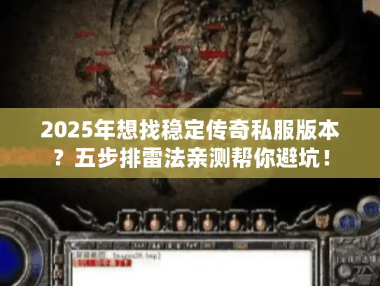 2025年想找稳定传奇私服版本?五步排雷法亲测帮你避坑! 2025年想找稳定传奇私服版本?五步排雷法亲测帮你避坑!