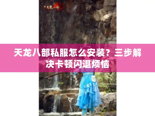 天龙八部私服怎么安装？三步解决卡顿闪退烦恼