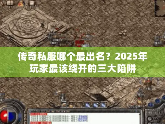 传奇私服哪个最出名？2025年玩家最该绕开的三大陷阱