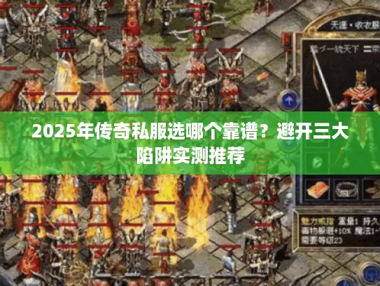 2025年传奇私服选哪个靠谱？避开三大陷阱实测推荐