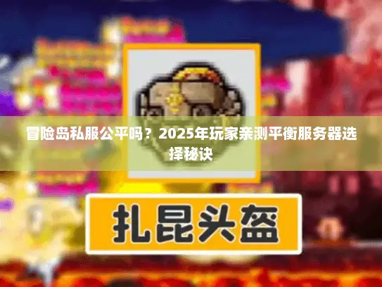 冒险岛私服公平吗?2025年玩家亲测平衡服务器选择秘诀 冒险岛私服公平吗?2025年玩家亲测平衡服务器选择秘诀