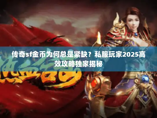 传奇sf金币为何总是紧缺？私服玩家2025高效攻略独家揭秘