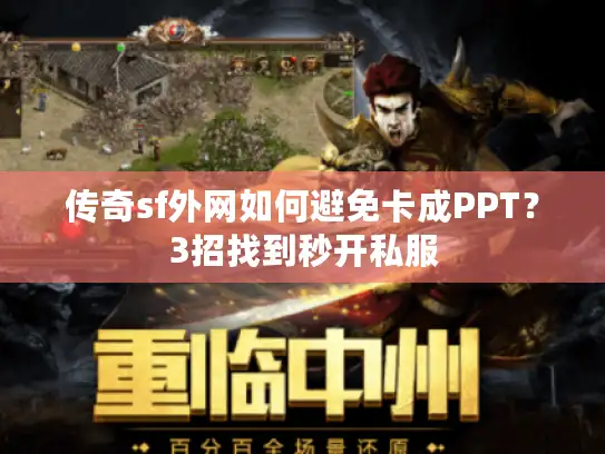 传奇sf外网如何避免卡成PPT?3招找到秒开私服 传奇sf外网如何避免卡成PPT?3招找到秒开私服