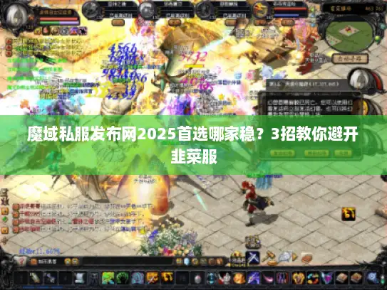 魔域私服发布网2025首选哪家稳？3招教你避开韭菜服