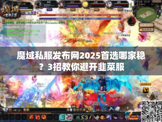 魔域私服发布网2025首选哪家稳？3招教你避开韭菜服