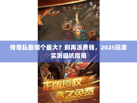 传奇私服哪个最大？别再浪费钱，2025玩家实测避坑指南