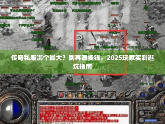 传奇私服哪个最大？别再浪费钱，2025玩家实测避坑指南