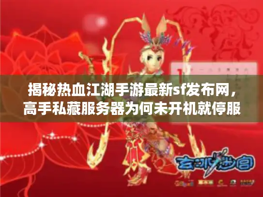 揭秘热血江湖手游最新sf发布网，高手私藏服务器为何未开机就停服？