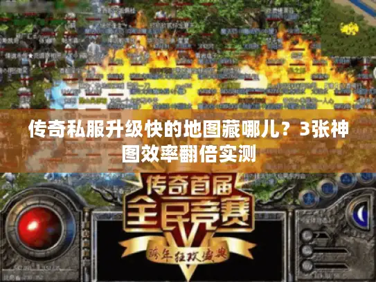 传奇私服升级快的地图藏哪儿？3张神图效率翻倍实测