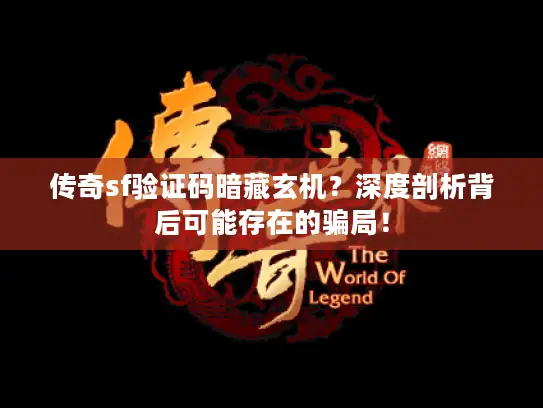 传奇sf验证码暗藏玄机？深度剖析背后可能存在的骗局！