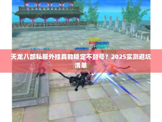 天龙八部私服外挂真能稳定不封号？2025实测避坑清单