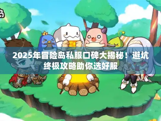 2025年冒险岛私服口碑大揭秘！避坑终极攻略助你选好服