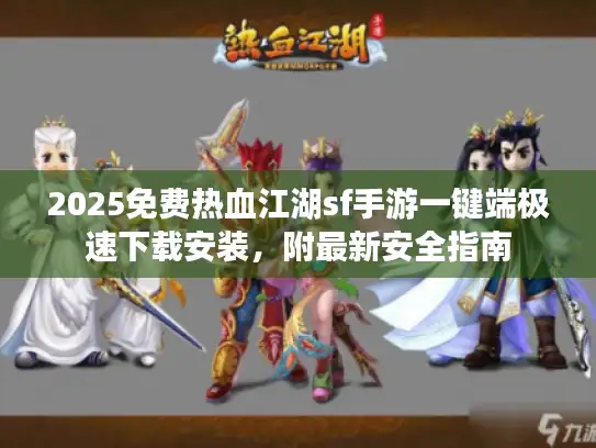 2025免费热血江湖sf手游一键端极速下载安装，附最新安全指南